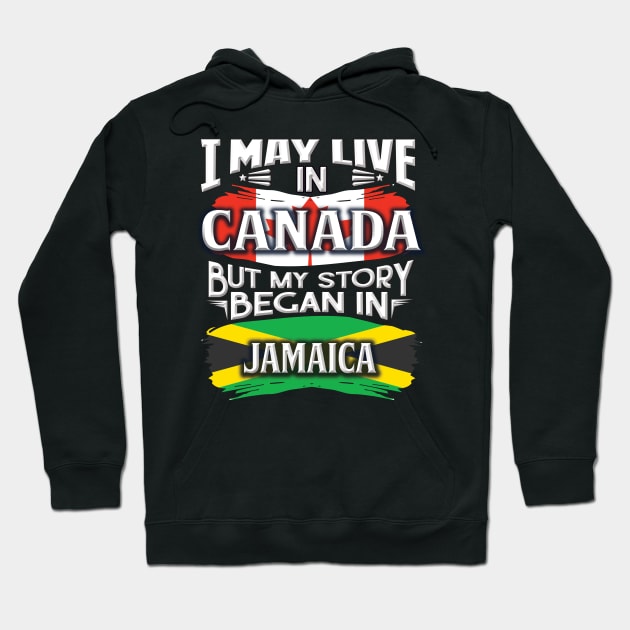 I May Live In Canada But My Story Began In Jamaica - Gift For Jamaican With Jamaican Flag Heritage Roots From Jamaica Hoodie by giftideas